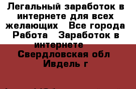 Легальный заработок в интернете для всех желающих - Все города Работа » Заработок в интернете   . Свердловская обл.,Ивдель г.